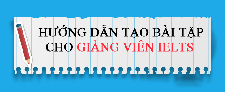 HƯỚNG DẪN TẠO BÀI TẬP CHO GIẢNG VIÊN IELTS